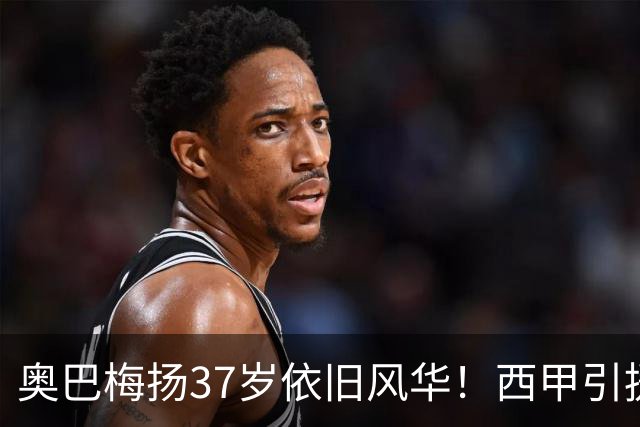 奥巴梅扬37岁依旧风华！西甲引援150万欧成功逆转